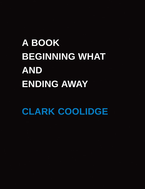 Clark Coolidge, A Book Beginning What And Ending Away